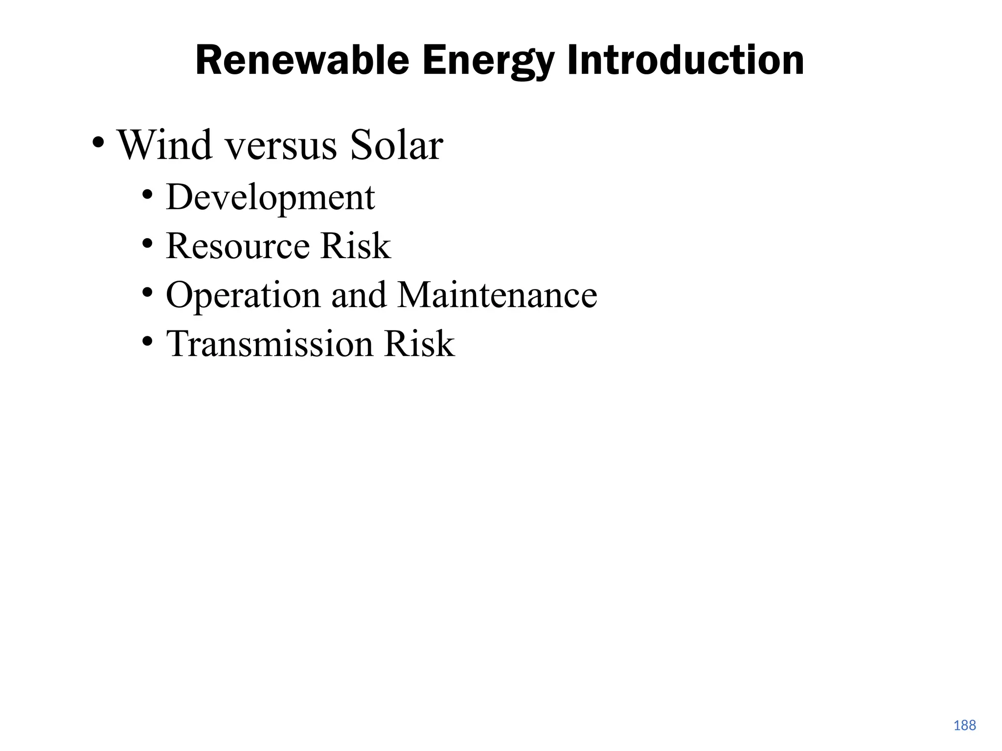 • Wind versus Solar
• Development
• Resource Risk
• Operation and Maintenance
• Transmission Risk
Renewable Energy Introduction
188
 
