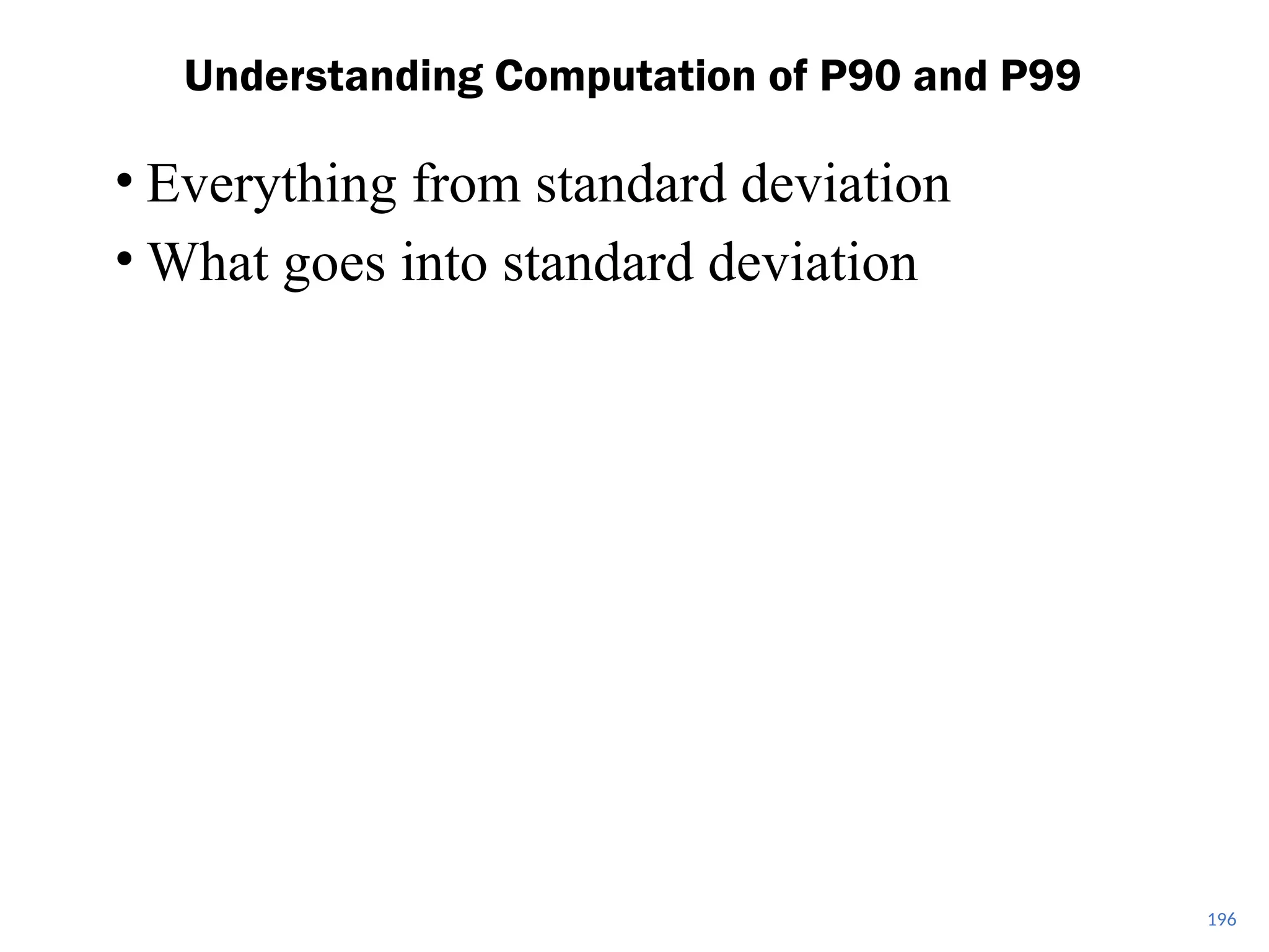 • Everything from standard deviation
• What goes into standard deviation
Understanding Computation of P90 and P99
196
 