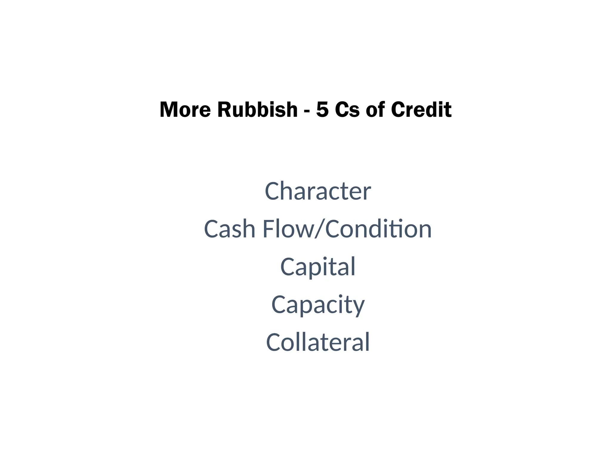 More Rubbish - 5 Cs of Credit
Character
Cash Flow/Condition
Capital
Capacity
Collateral
 