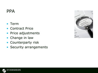 PPA
• Term
• Contract Price
• Price adjustments
• Change in law
• Counterparty risk
• Security arrangements
 