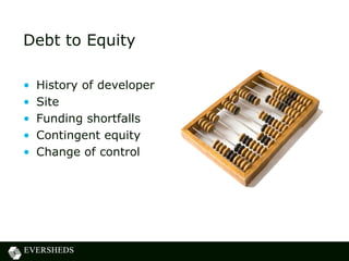 Debt to Equity
• History of developer
• Site
• Funding shortfalls
• Contingent equity
• Change of control
 