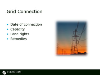 Grid Connection
• Date of connection
• Capacity
• Land rights
• Remedies
 