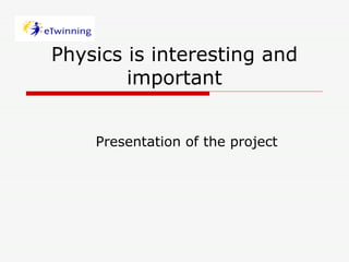 Physics is interesting and important Presentation of the project   