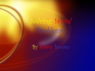 Solving  Word   Problems   By  Sabria   Brown 