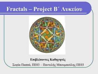 Fractals – Project Β΄ Λυκείου




             Επιβλέποντες Καθηγητές
  Σοφία Παππά, ΠΕ03 – Παντελής Μπουμπούλης ΠΕ03
 