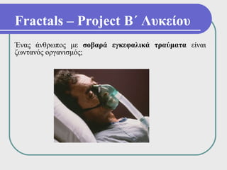 Fractals – Project Β΄ Λυκείου
Ένας άνθρωπος με σοβαρά εγκεφαλικά τραύματα είναι
ζωντανός οργανισμός;
 