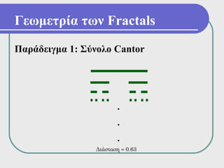 Γεωμετρία των Fractals
Παράδειγμα 1: Σύνολο Cantor




                       .
                       .
                       .
                Διάσταση ≈ 0.63
 