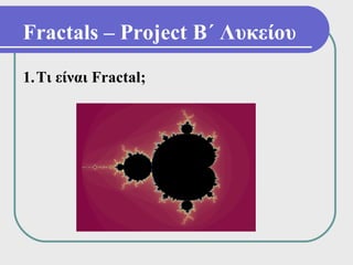 Fractals – Project Β΄ Λυκείου
1.Τι είναι Fractal;
 
