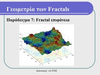 Γεωμετρία των Fractals
Παράδειγμα 7: Fractal επιφάνεια




              Διάσταση: ≈2.3785
 