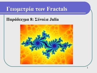 Γεωμετρία των Fractals
Παράδειγμα 8: Σύνολα Julia




                             1
 