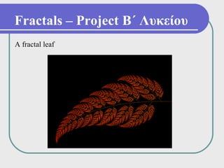 Fractals – Project Β΄ Λυκείου
A fractal leaf
 