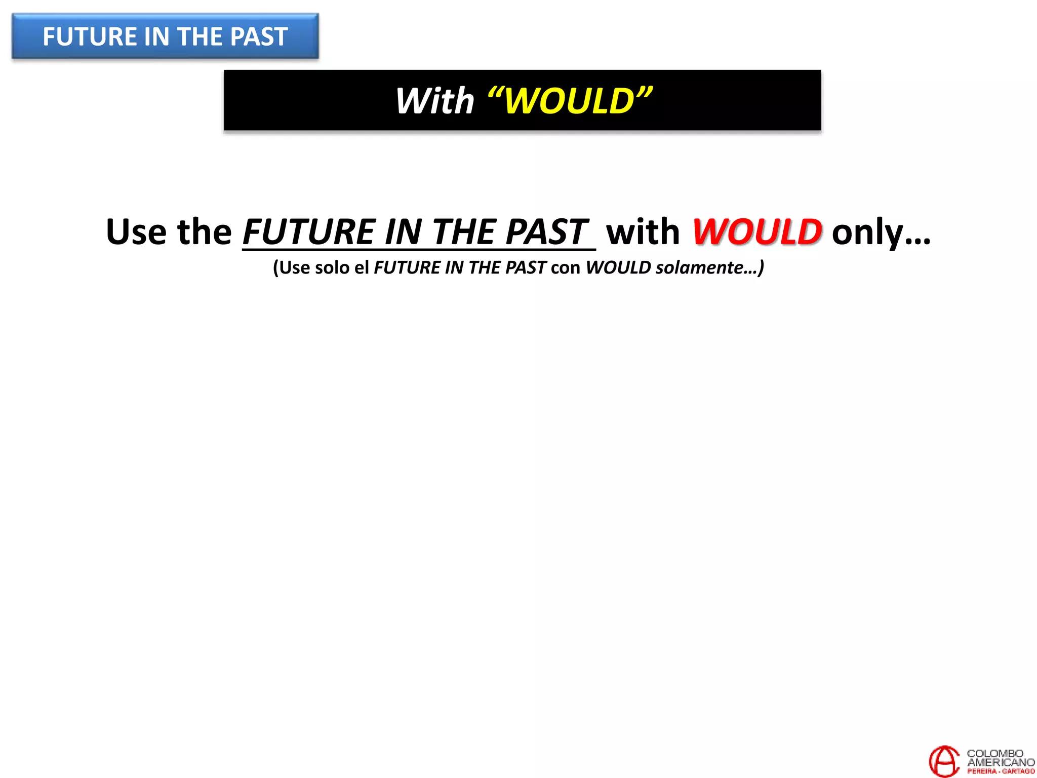 FUTURE IN THE PAST
With “WOULD”
Use the FUTURE IN THE PAST with WOULD only…
(Use solo el FUTURE IN THE PAST con WOULD solamente…)
 