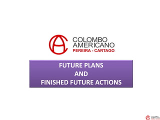 FUTURE PLANS
AND
FINISHED FUTURE ACTIONS
 