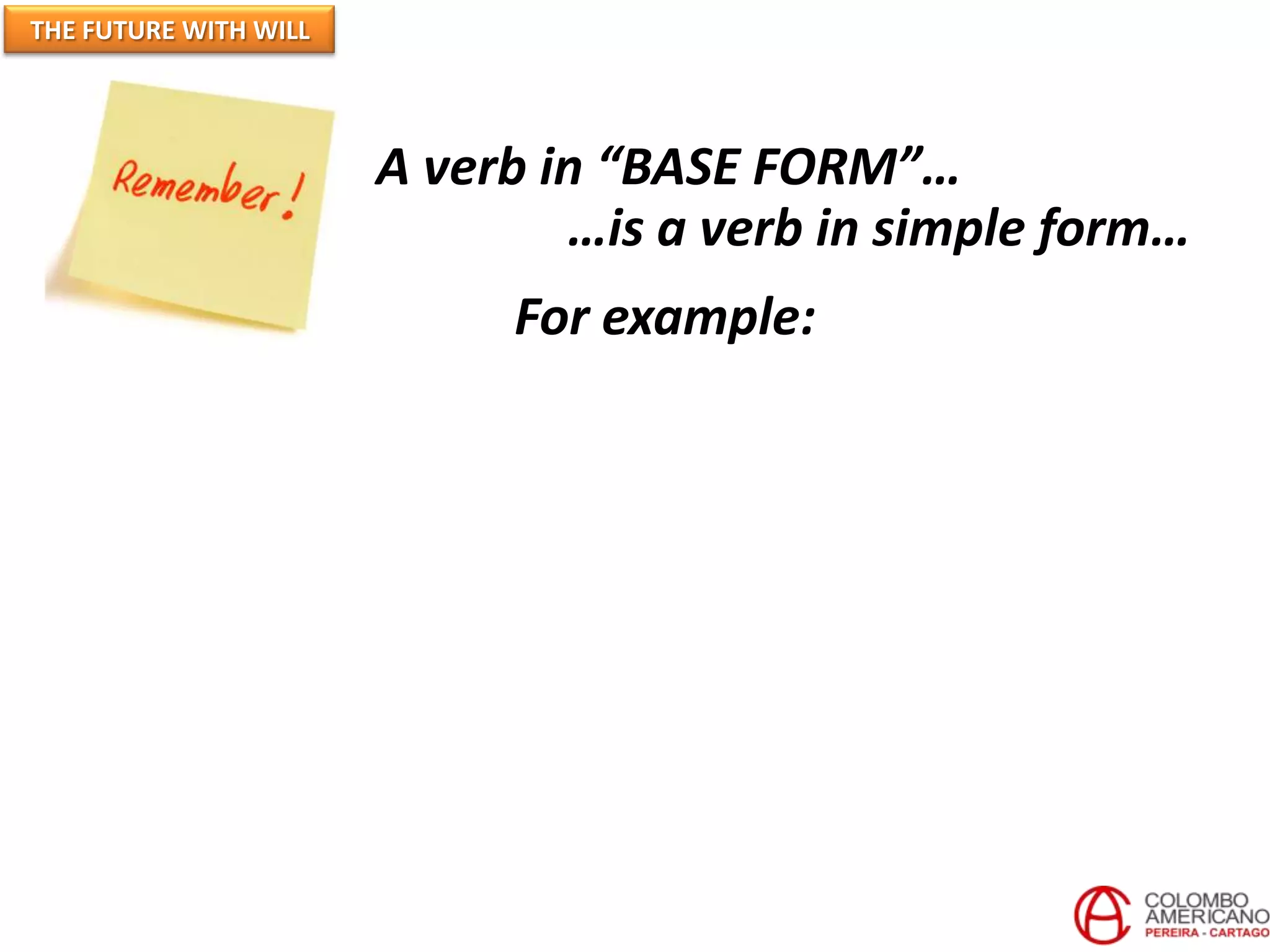 THE FUTURE WITH WILL




                       A verb in “BASE FORM”…
                               …is a verb in simple form…
                            For example:
 