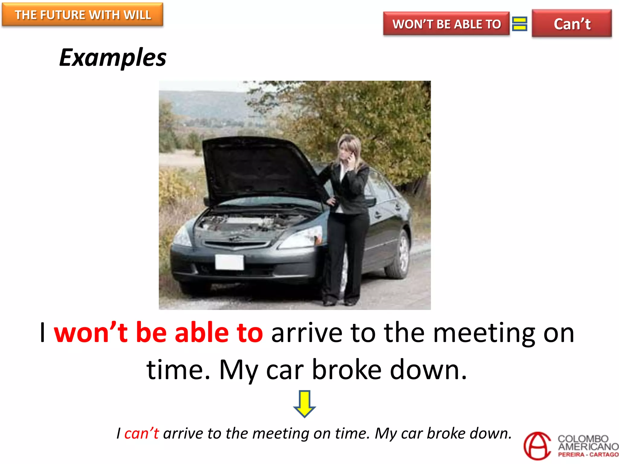 THE FUTURE WITH WILL
                                                     WON’T BE ABLE TO     Can’t

      Examples




   I won’t be able to arrive to the meeting on
            time. My car broke down.
              I can’t arrive to the meeting on time. My car broke down.
 