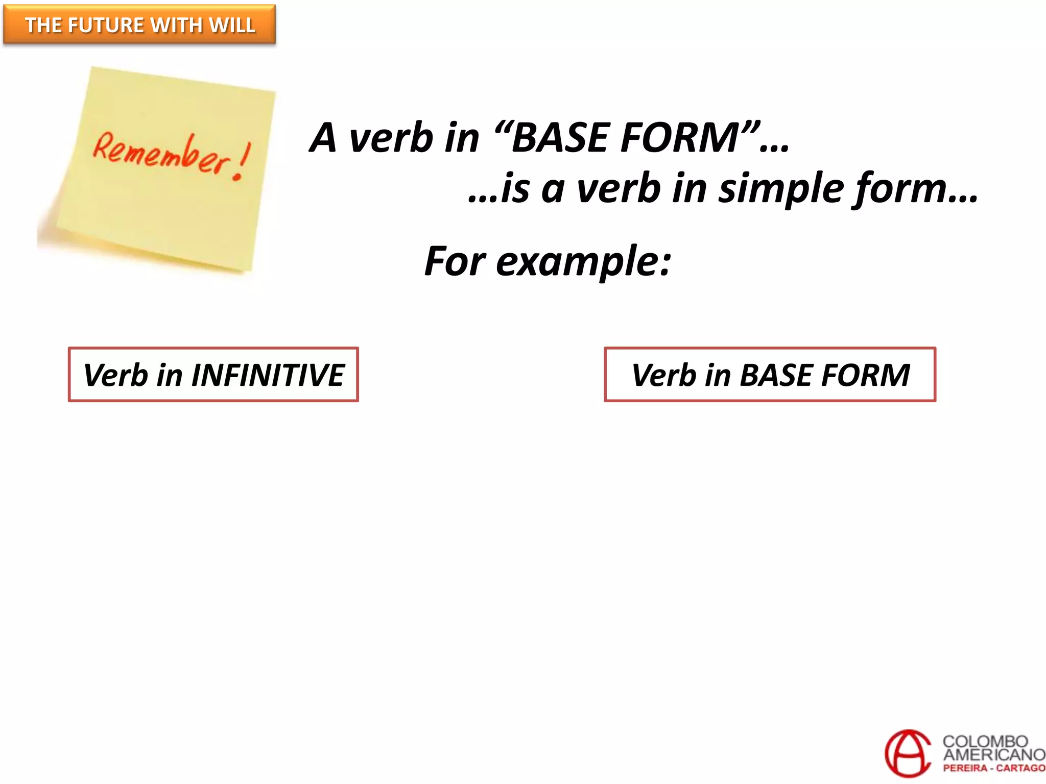 THE FUTURE WITH WILL




                       A verb in “BASE FORM”…
                               …is a verb in simple form…
                            For example:

    Verb in INFINITIVE                 Verb in BASE FORM
 
