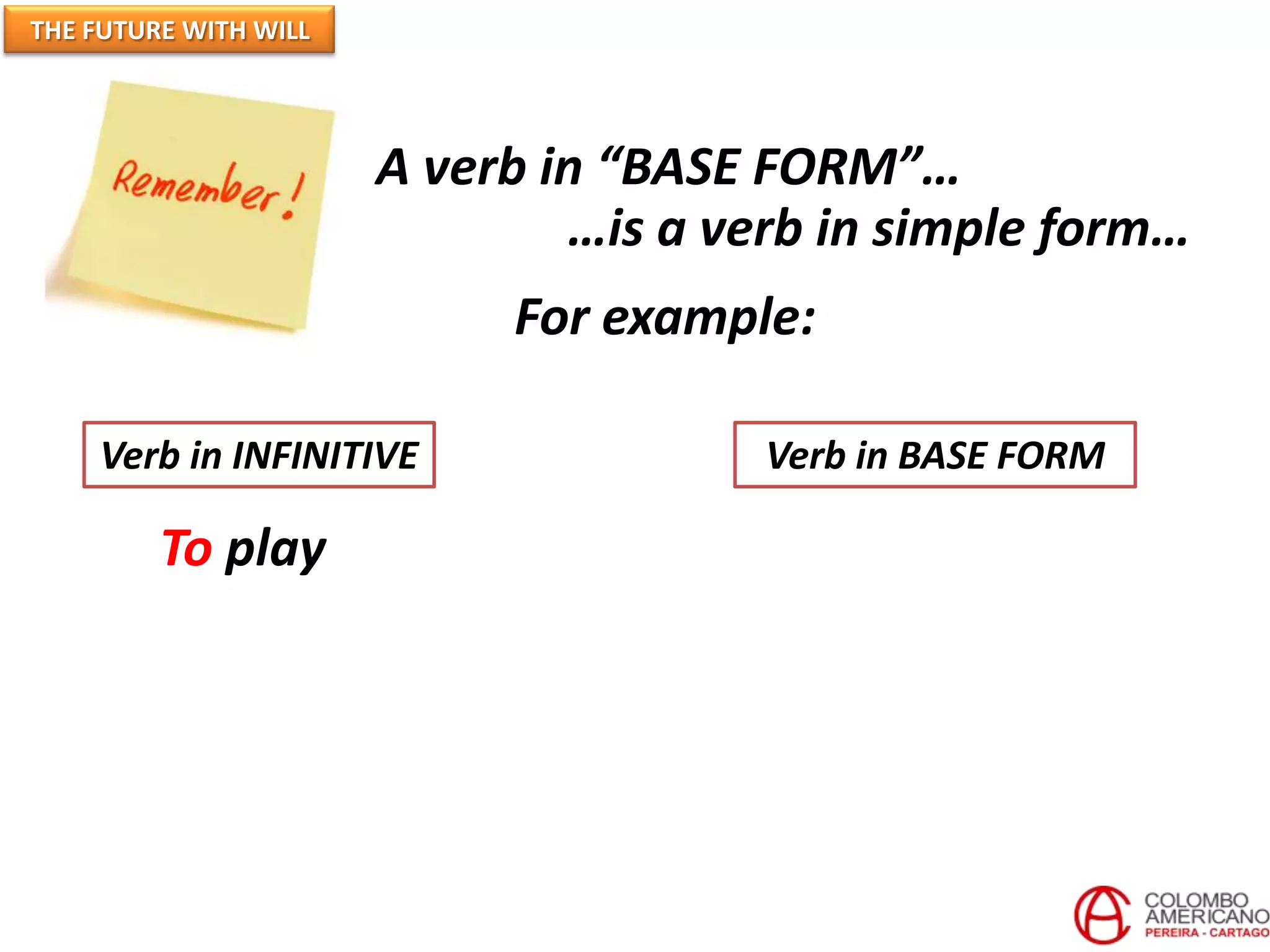 A verb in “BASE FORM”…
…is a verb in simple form…
For example:
Verb in INFINITIVE Verb in BASE FORM
To play
THE FUTURE WITH WILL
 