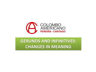 GERUNDS AND INFINITIVES:
CHANGES IN MEANING
 