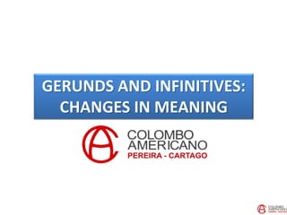 GERUNDS AND INFINITIVES:
CHANGES IN MEANING
 