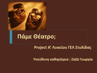 Project Α’ Λυκείου ΓΕΛ Στυλίδας
Υπεύθυνη καθηγήτρια : Ζαζά Γεωργία
Πάμε Θέατρο;
 