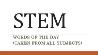 STEM
WORDS OF THE DAY
(TAKEN FROM ALL SUBJECTS)
 