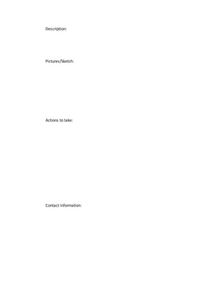 Description:
Pictures/Sketch:
Actions to take:
Contact information:
 