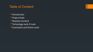 Table of Content
 Introduction
 Project Goals
 Modules involved
 Technology stack & tools
 Conclusion and Future work
 