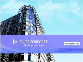 SALES FORECAST             By Omkar Hande
  For Bhushan Steel Ltd.
 