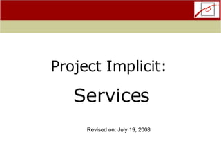 Project Implicit:  Services Revised on: July 19, 2008 