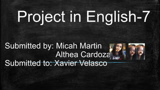 Submitted by: Micah Martin
Althea Cardoza
Submitted to: Xavier Velasco
Project in English-7
 