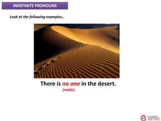 INDEFINITE PRONOUNS
Look at the following examples…
There is no one in the desert.
(nadie)
 