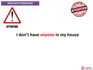 INDEFINITE PRONOUNS
I don’t have anyone in my house
 