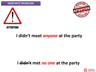 INDEFINITE PRONOUNS
I didn’t meet anyone at the party
I didn’t met no one at the party
 