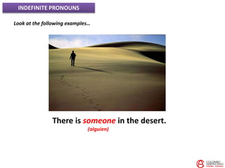 INDEFINITE PRONOUNS
Look at the following examples…
There is someone in the desert.
(alguien)
 