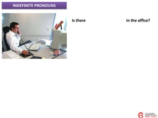 INDEFINITE PRONOUNS
Is there ANY ONE/SOME ONE in the office?
 