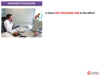 INDEFINITE PRONOUNS
Is there ANY ONE/SOME ONE in the office?
 