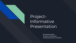 Project-
Informative
Presentation
By Hezekyas Molla
Teacher : Ms Schneider
Presentation Due on 12/02/22
 