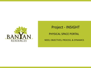 Project - INSIGHT
PHYSICAL SPACE PORTAL
NEED, OBJECTIVES, PROCESS, & DYNAMICS
 