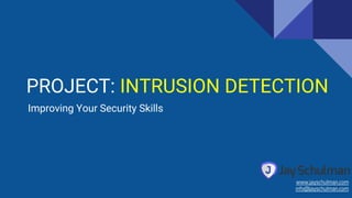 PROJECT: INTRUSION DETECTION
Improving Your Security Skills
www.jayschulman.com
info@jayschulman.com
 