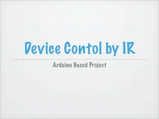 Device Contol by IR
    Arduino Based Project
 