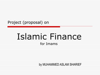Project (proposal) on Islamic Finance   for Imams by MUHAMMED ASLAM SHARIEF 