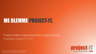 ME OLEMME PROJECT-IT.
Projektimallin mukauttamisella huipputuloksia
Projektipäivät Tietoisku 13.11.2013

Project-IT Oy | www.project-it.fi | info@project-it.fi
Lars Sonckin kaari 14 | 02600 Espoo Finland

 