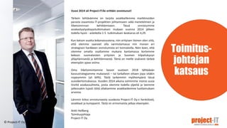 Toimitus-
johtajan
katsaus
Vuosi 2014 oli Project-IT:lle erittäin onnistunut!
Tärkein tehtävämme on tarjota asiakkaillemme markkinoiden
parasta osaamista IT-projektien johtamiseen sekä menetelmien ja
liiketoiminnan kehittämiseen. Tässä onnistuimme
asiakastyytyväisyystutkimuksen mukaan vuonna 2014 jälleen
todella hyvin - asteikolla 1-5 tutkimuksen keskiarvo oli 4,29.
Kun katson vuotta kokonaisuutena, niin erityisen iloinen olen siitä,
että olemme saaneet olla varmistamassa niin monen eri
strategisen hankkeen onnistumista eri toimialoilla. Näin koen, että
olemme omalta osaltamme mukana kantamassa kortemme
kekoon suomalaisten yritysten ja Suomen kilpailukyvyn
ylläpitämisestä ja kehittämisestä. Tämä on meille sisäisesti tärkeä
eteenpäin ajava voima.
Oma liiketoimintamme kasvoi vuoteen 2018 tähtäävän
kasvustrategiamme mukaisesti – tai tarkalleen ottaen jopa sitäkin
nopeammin (yli 64%). Tästä tarkemmin myöhempänä tässä
vuosikertomuksessa. Vuoden 2014 aikana solmimme monia uusia
tiiviitä asiakassuhteita, joista olemme todella ylpeitä ja teemme
jatkossakin lujasti töitä ollaksemme asiakkaidemme luottamuksen
arvoisia.
Lämmin kiitos onnistuneesta vuodesta Project-IT Oy:n henkilöstö,
asiakkaat ja kumppanit. Tästä on erinomaista jatkaa eteenpäin.
Antti Hellberg
Toimitusjohtaja
Project-IT Oy
© Project-IT Oy
 