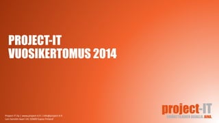 PROJECT-IT
VUOSIKERTOMUS 2014
Project-IT Oy | www.project-it.fi | info@project-it.fi
Lars Sonckin kaari 14| 02600 Espoo Finland
 