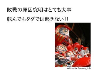 失敗を罰する弊害
1.失敗の隠蔽、責任転嫁が横行する
2.プロジェクトのゴール設定が下がる
1.同じ失敗を繰り返す
2.チームが成長しなくなる
 