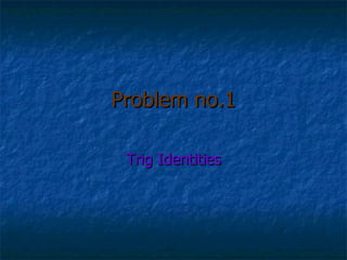 Problem no.1 Trig Identities 