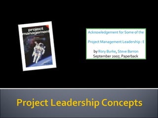 Acknowledgement for Some of the Concepts Project Management Leadership : Building Creative Teams   by  Rory Burke ,  Steve Barron September 2007, Paperback  