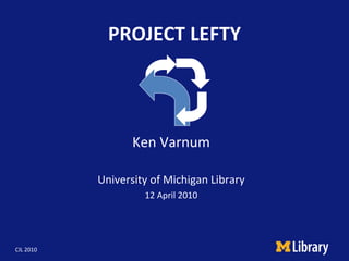 PROJECT LEFTY Ken Varnum University of Michigan Library 12 April 2010 