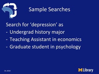 Sample Searches <ul><li>Search for ‘depression’ as </li></ul><ul><li>Undergrad history major </li></ul><ul><li>Teaching As...