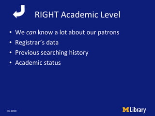RIGHT Academic Level <ul><li>We  can  know a lot about our patrons </li></ul><ul><li>Registrar’s data </li></ul><ul><li>Pr...
